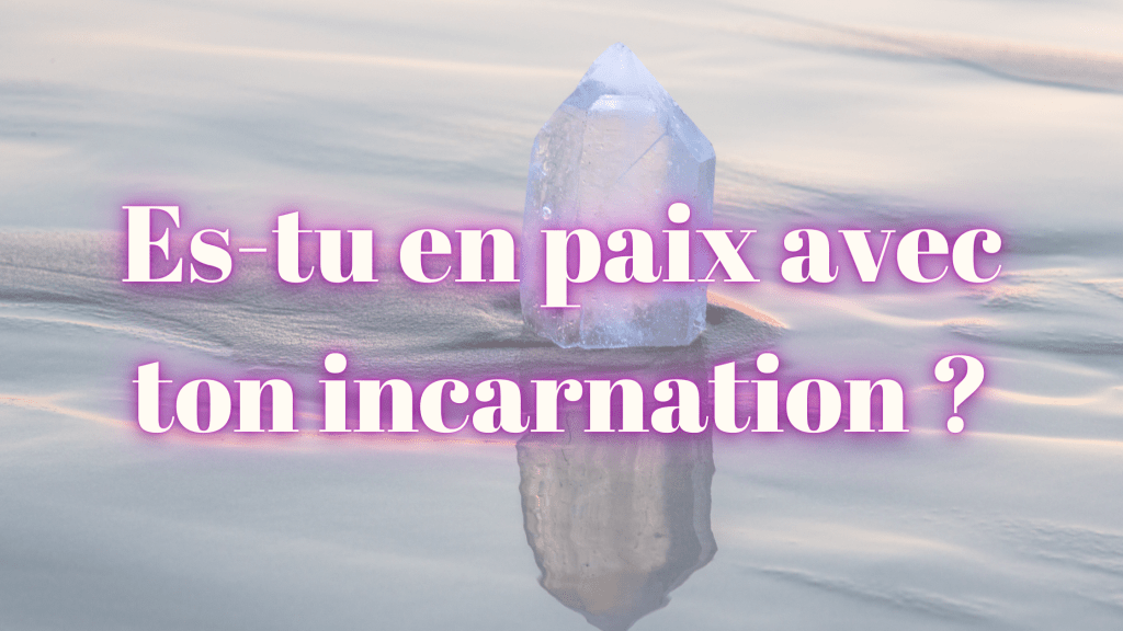 Es-tu en paix avec ton incarnation&nbsp;?