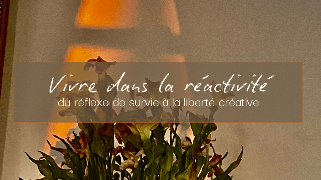 Vivre dans la réactivité : du réflexe de survie à la liberté&nbsp;créative
